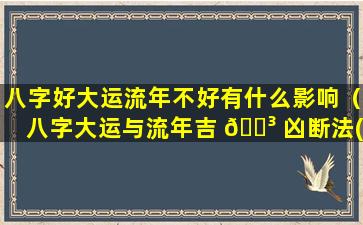 八字好大运流年不好有什么影响（八字大运与流年吉 🐳 凶断法(实用篇 💐 )）